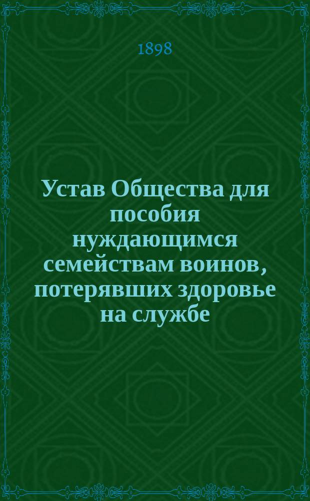 Устав Общества для пособия нуждающимся семействам воинов, потерявших здоровье на службе : Утв. 31 мая 1884 г.