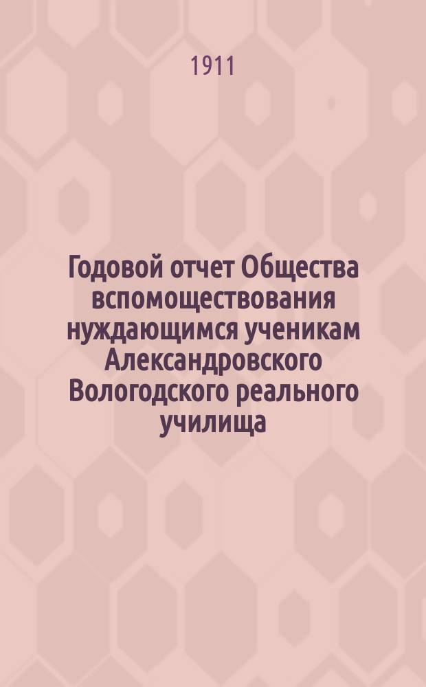 ... Годовой отчет Общества вспомоществования нуждающимся ученикам Александровского Вологодского реального училища ... Тридцатый ... за 1910 год