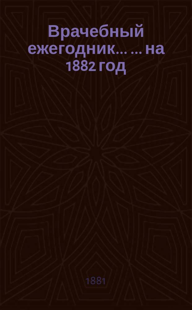 Врачебный ежегодник ... ... на 1882 год