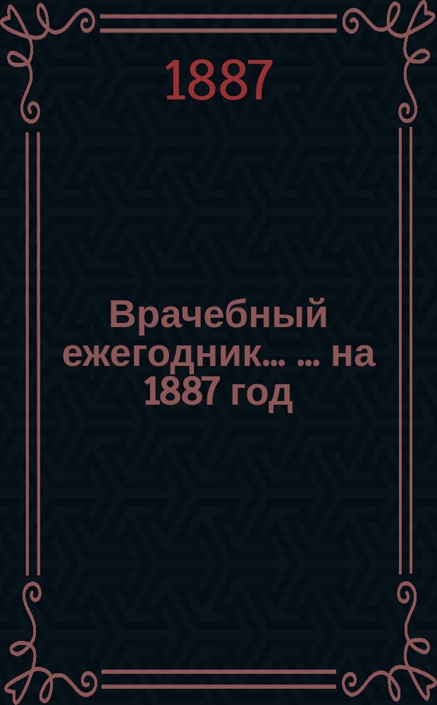 Врачебный ежегодник ... ... на 1887 год
