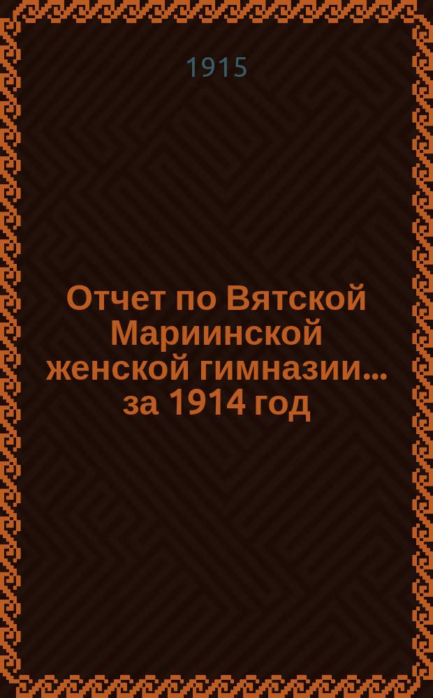 Отчет по Вятской Мариинской женской гимназии... за 1914 год