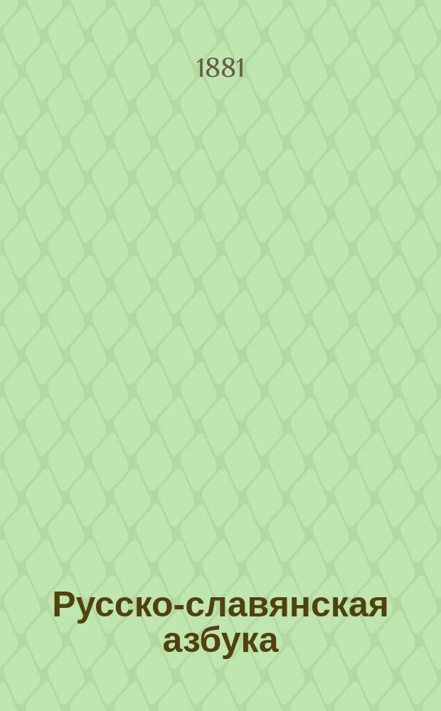 Русско-славянская азбука : Легкие, постепенные и одинаково удобные, по всем способам преподавания, упражнения в чтении и письме при первонач. обучении грамоте