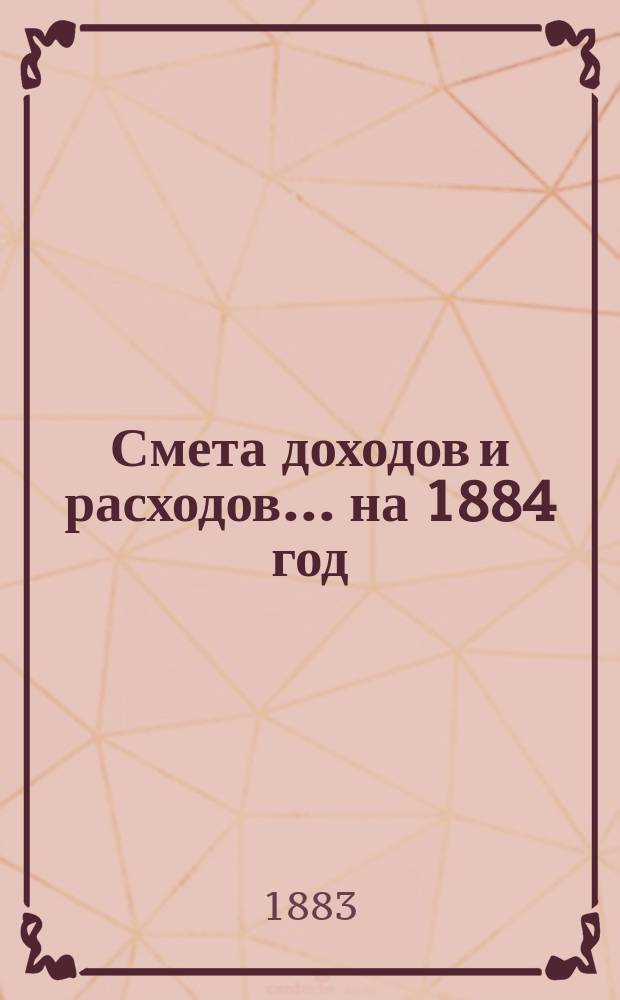 Смета доходов и расходов... на 1884 год