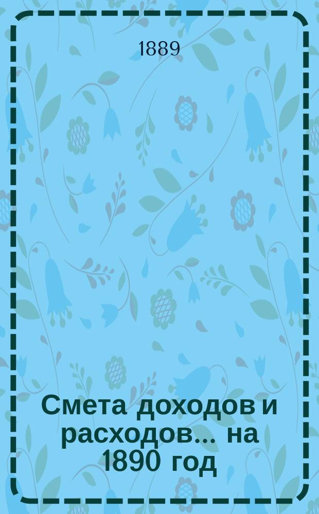 Смета доходов и расходов... на 1890 год