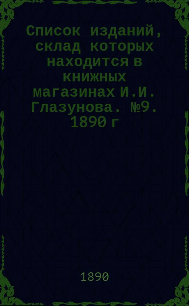 Список изданий, склад которых находится в книжных магазинах И.И. Глазунова. № 9. 1890 г., июнь