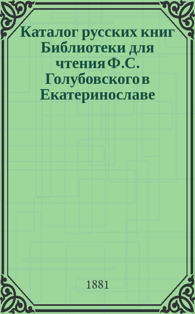 Каталог русских книг Библиотеки для чтения Ф.С. Голубовского в Екатеринославе : Отд. 1-