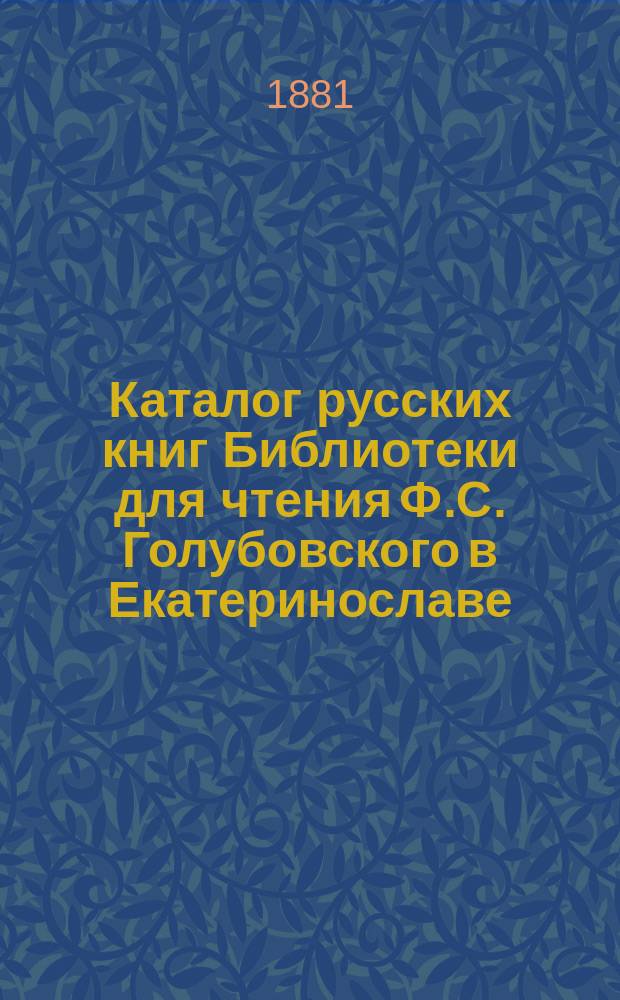 Каталог русских книг Библиотеки для чтения Ф.С. Голубовского в Екатеринославе : Отд. 1-. Отд. 5 : Естественная история, медицинские и математические науки