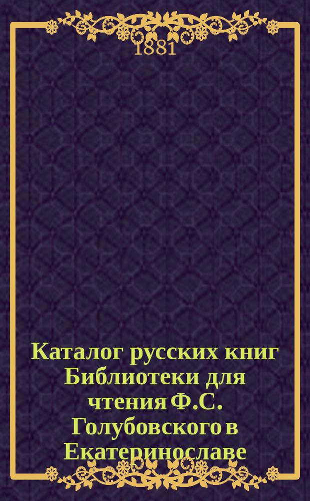 Каталог русских книг Библиотеки для чтения Ф.С. Голубовского в Екатеринославе : Отд. 1-. Отд. 7 : Словесность