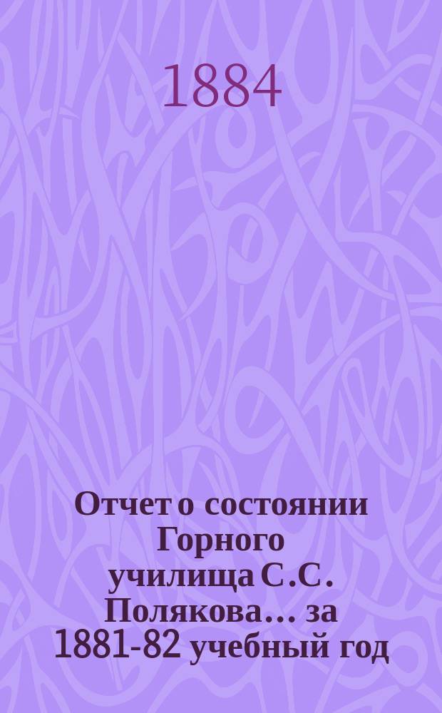 Отчет о состоянии Горного училища С.С. Полякова... за 1881-82 учебный год