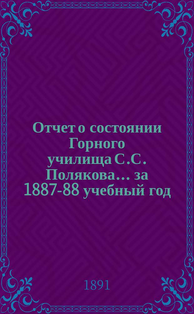 Отчет о состоянии Горного училища С.С. Полякова... за 1887-88 учебный год