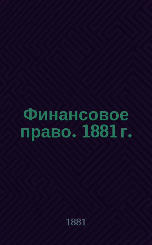 Финансовое право. 1881 г.: Лекции проф. Грифцова: 3 кл.; Прибавление к Формальной части