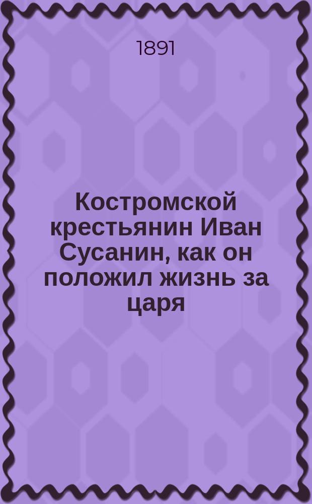 Костромской крестьянин Иван Сусанин, как он положил жизнь за царя