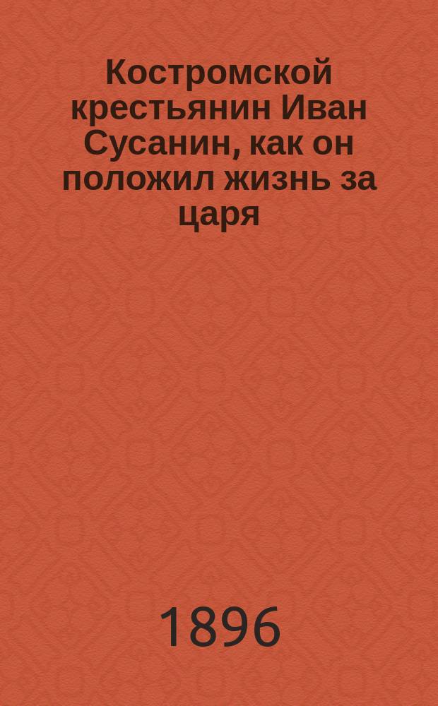 Костромской крестьянин Иван Сусанин, как он положил жизнь за царя