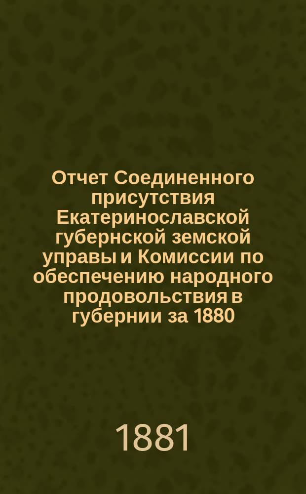 Отчет Соединенного присутствия Екатеринославской губернской земской управы и Комиссии по обеспечению народного продовольствия в губернии за 1880/81 год : Ч. 1-3. Ч. 2 : Счеты по продовольственной операции