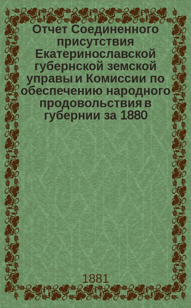 Отчет Соединенного присутствия Екатеринославской губернской земской управы и Комиссии по обеспечению народного продовольствия в губернии за 1880/81 год : Ч. 1-3. Ч. 3 : Протоколы заседаний присутствия
