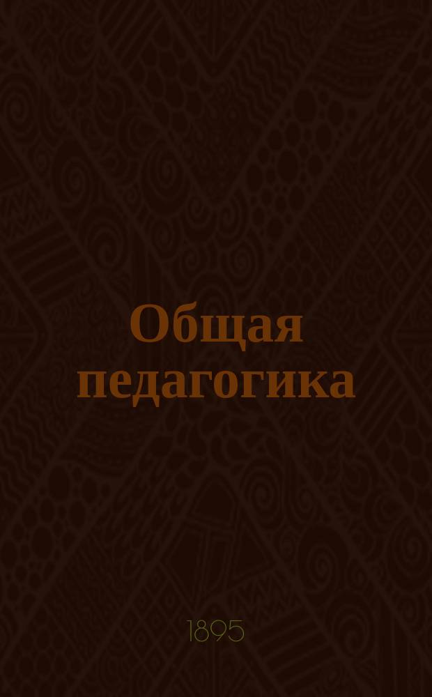 Общая педагогика : Пособие для учеб. заведений, в которых преподается педагогика, и для занимающихся воспитанием и обучением детей
