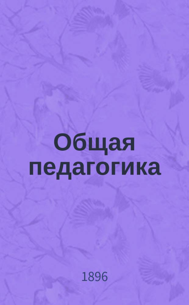 Общая педагогика : Пособие для учеб. заведений, в которых преподается педагогика, и для занимающихся воспитанием и обучением детей