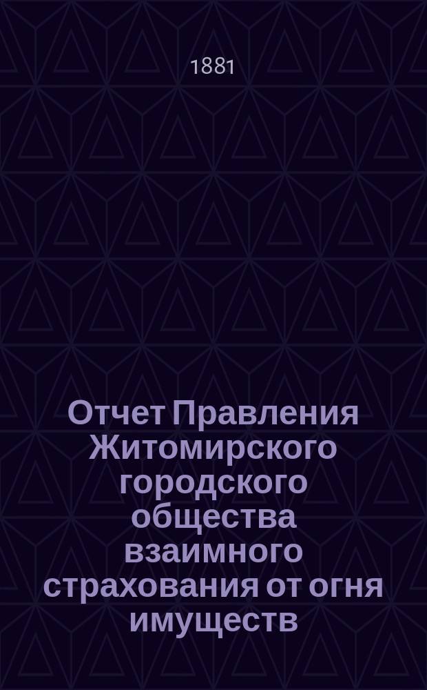 Отчет Правления Житомирского городского общества взаимного страхования от огня имуществ... с 7 марта 1879 по 1 января 1880 года