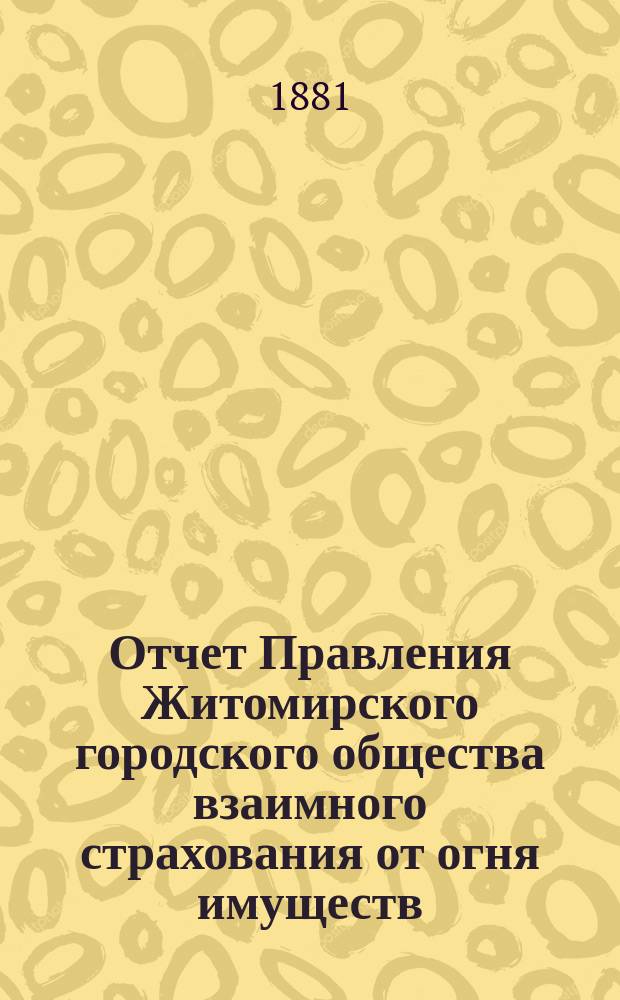 Отчет Правления Житомирского городского общества взаимного страхования от огня имуществ... за (второй) 1880 год