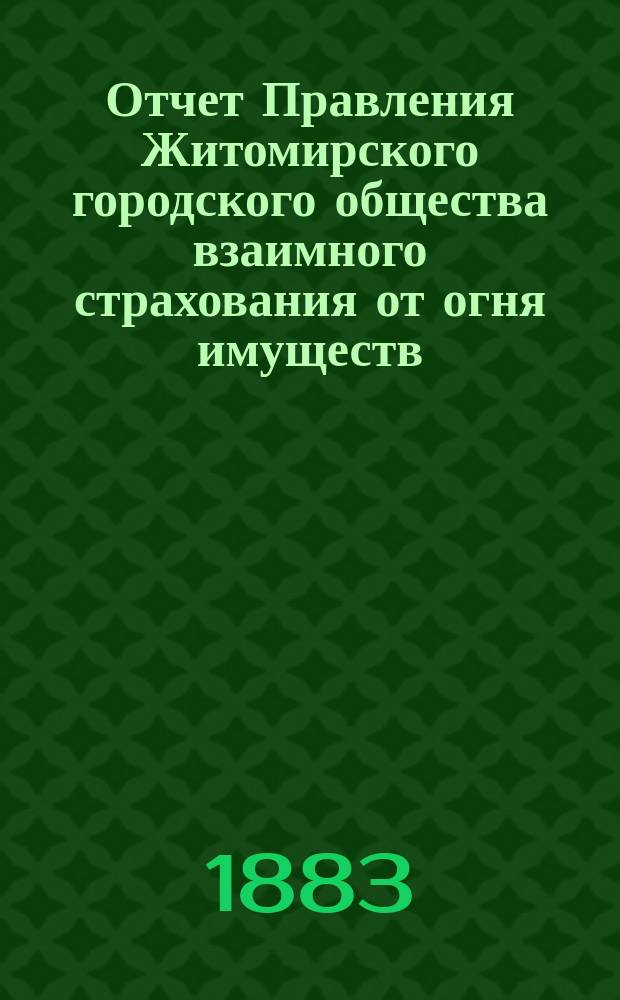 Отчет Правления Житомирского городского общества взаимного страхования от огня имуществ... за (четвертый) 1882 год
