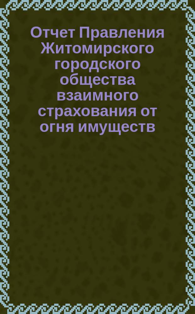 Отчет Правления Житомирского городского общества взаимного страхования от огня имуществ... за (пятый) 1883 год
