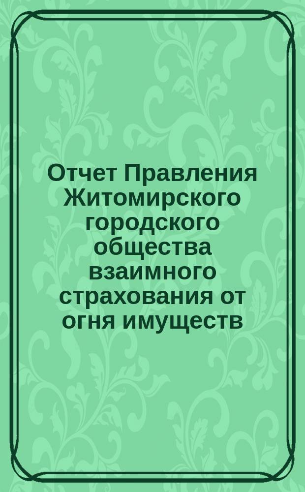 Отчет Правления Житомирского городского общества взаимного страхования от огня имуществ... за (шестой) 1884 год