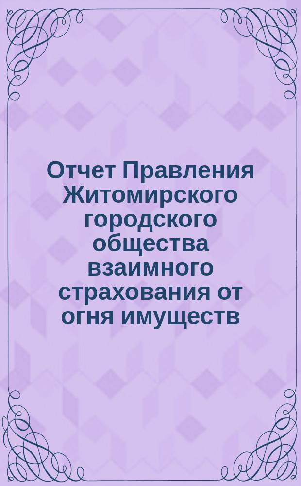 Отчет Правления Житомирского городского общества взаимного страхования от огня имуществ... за (седьмой) 1885 год