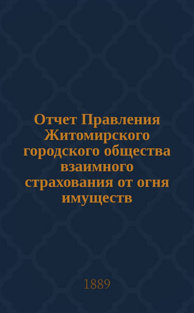 Отчет Правления Житомирского городского общества взаимного страхования от огня имуществ... за (десятый) 1888 год