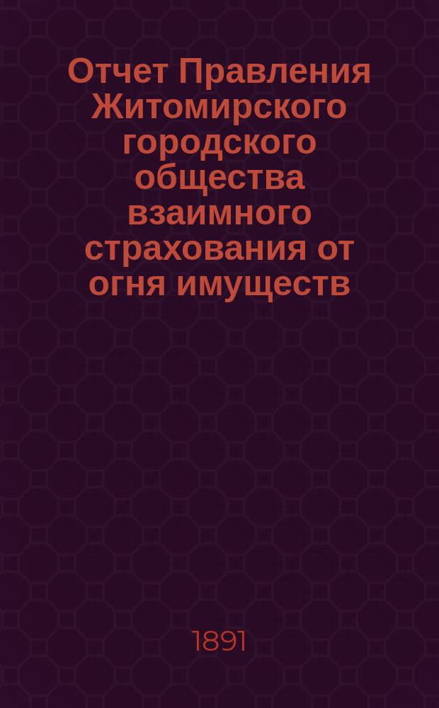 Отчет Правления Житомирского городского общества взаимного страхования от огня имуществ... за (двенадцатый) 1890 год