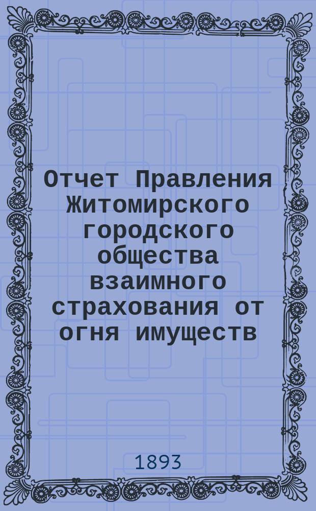 Отчет Правления Житомирского городского общества взаимного страхования от огня имуществ... за (четырнадцатый) 1892 год