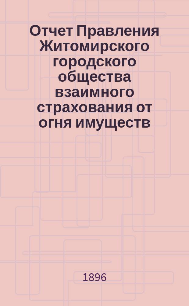 Отчет Правления Житомирского городского общества взаимного страхования от огня имуществ... за (семнадцатый) 1895 год