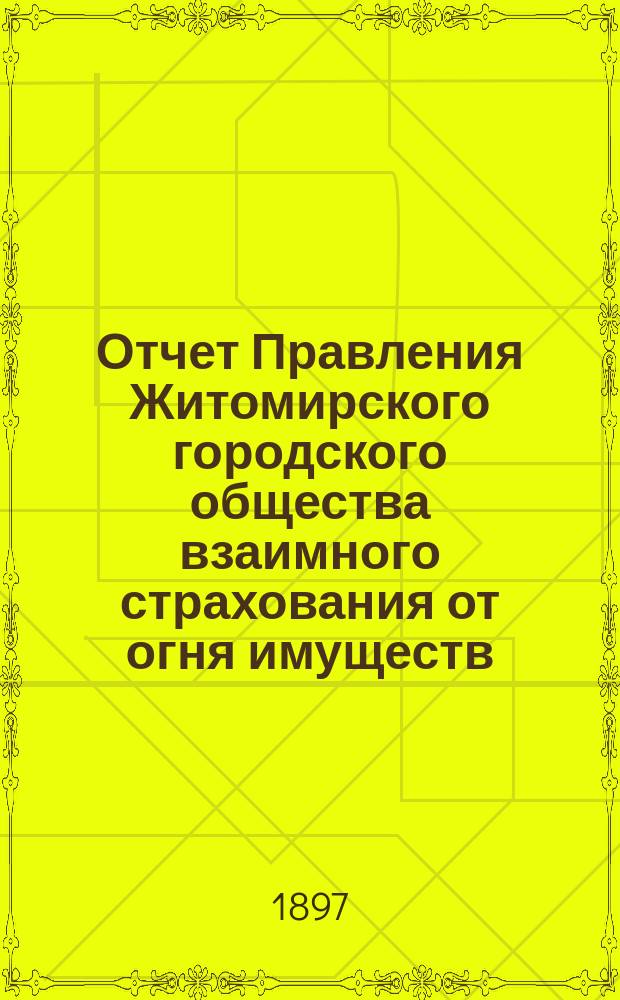 Отчет Правления Житомирского городского общества взаимного страхования от огня имуществ... за (восемнадцатый) 1896 год