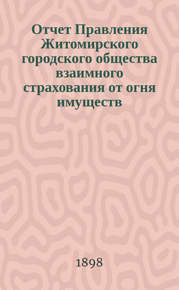 Отчет Правления Житомирского городского общества взаимного страхования от огня имуществ... за (девятнадцатый) 1897 год