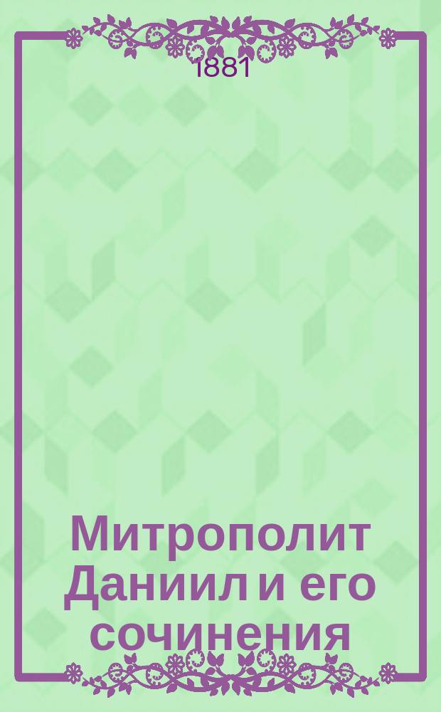 Митрополит Даниил и его сочинения : Исследование Василия Жмакина