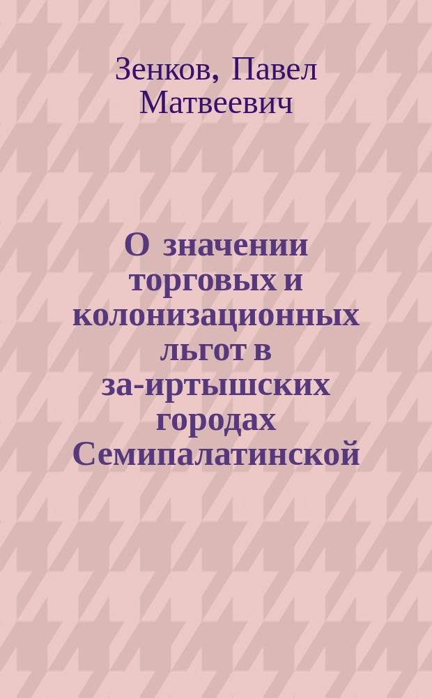 О значении торговых и колонизационных льгот в за-иртышских городах Семипалатинской, а впоследствии Семиреченской области