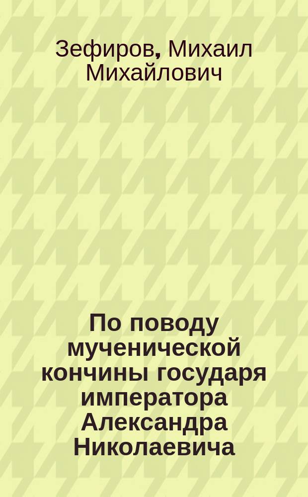 По поводу мученической кончины государя императора Александра Николаевича
