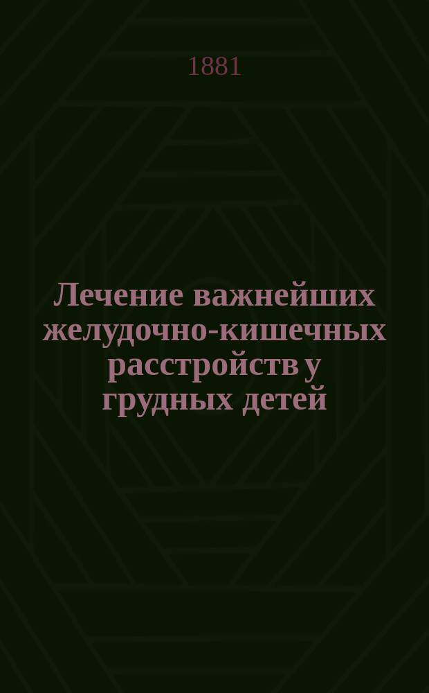 Лечение важнейших желудочно-кишечных расстройств у грудных детей : Для практ. врачей