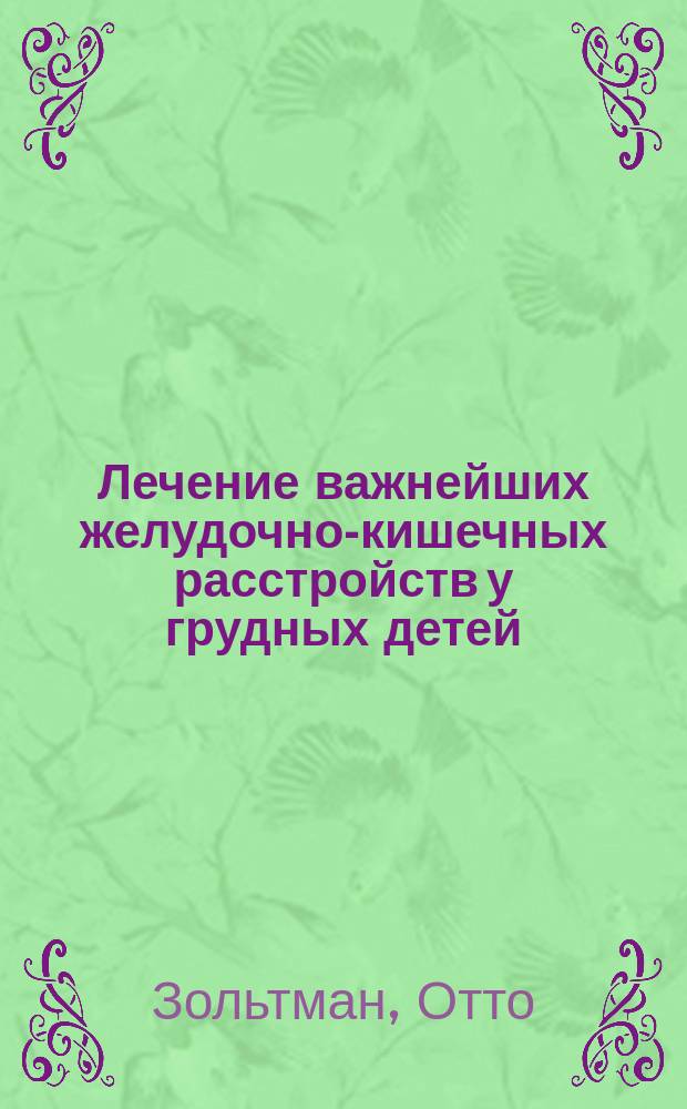 Лечение важнейших желудочно-кишечных расстройств у грудных детей : Для врачей и студентов : Пер. со 2-го нем. изд. с примеч. д-ра Гундобина, орд. Детск. клиники Моск. ун-та