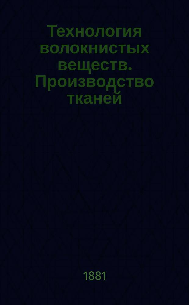 Технология волокнистых веществ. Производство тканей : Лекции, чит. в С.-Петерб. практ. технол. ин-те Н.С. Зубовым. Ч. 1