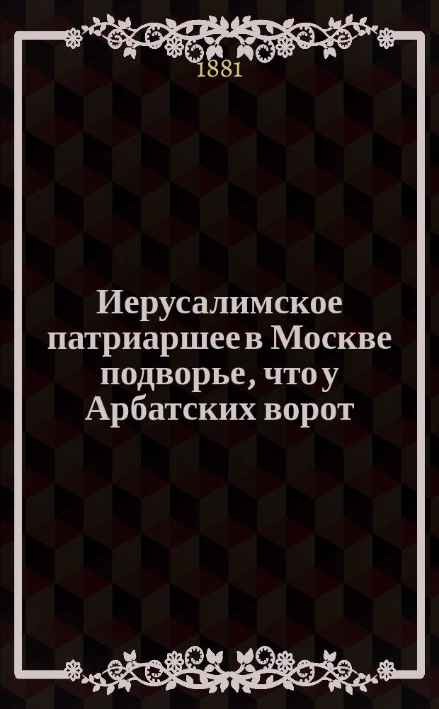 Иерусалимское патриаршее в Москве подворье, что у Арбатских ворот