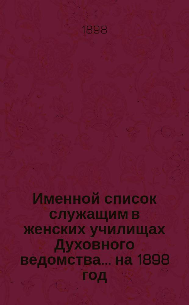Именной список служащим в женских училищах Духовного ведомства... ... на 1898 год