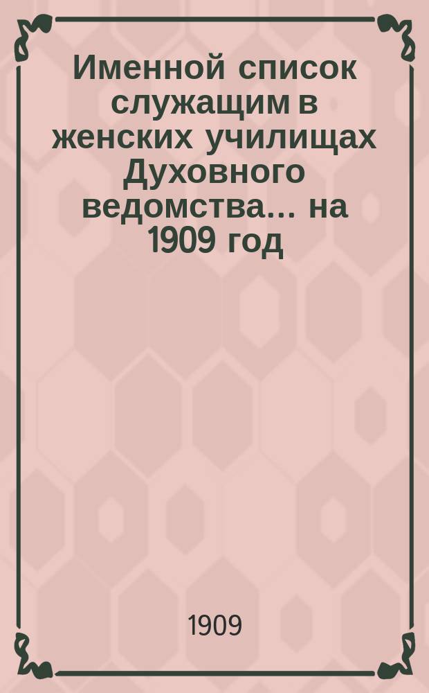Именной список служащим в женских училищах Духовного ведомства... ... на 1909 год