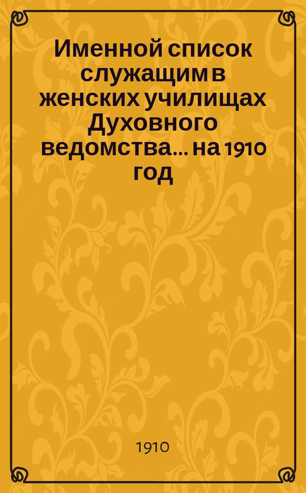 Именной список служащим в женских училищах Духовного ведомства... ... на 1910 год