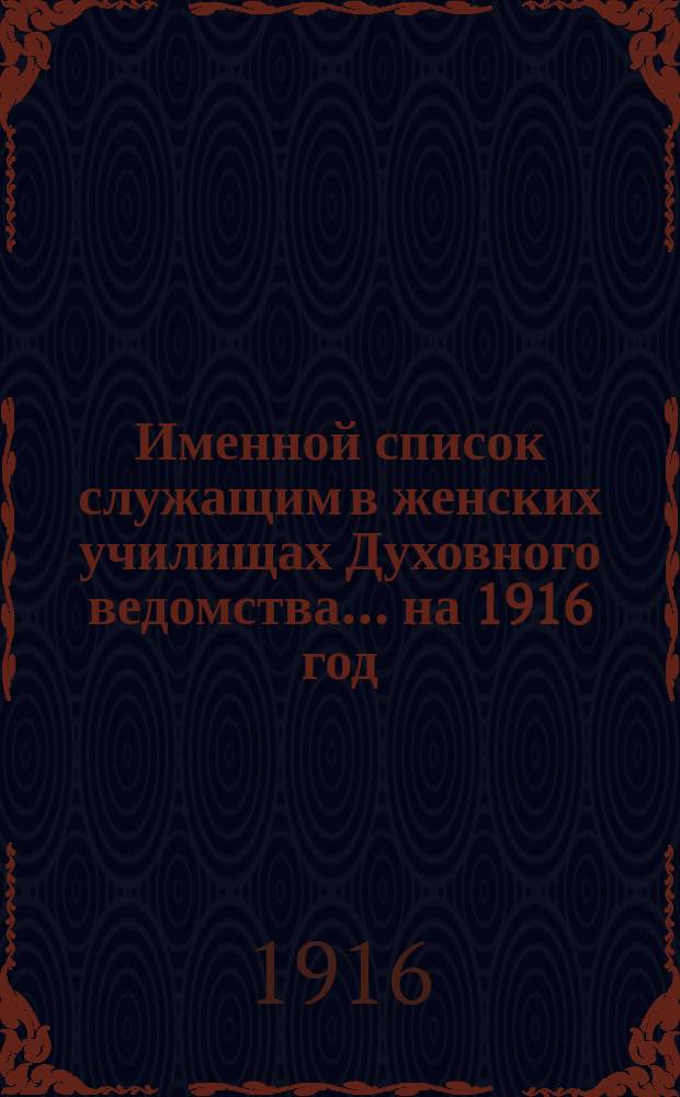 Именной список служащим в женских училищах Духовного ведомства... ... на 1916 год