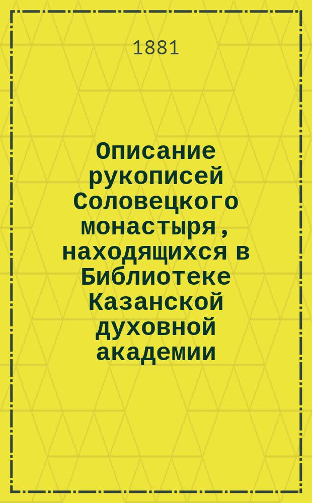 Описание рукописей Соловецкого монастыря, находящихся в Библиотеке Казанской духовной академии : Ч. 1-. Ч. 1