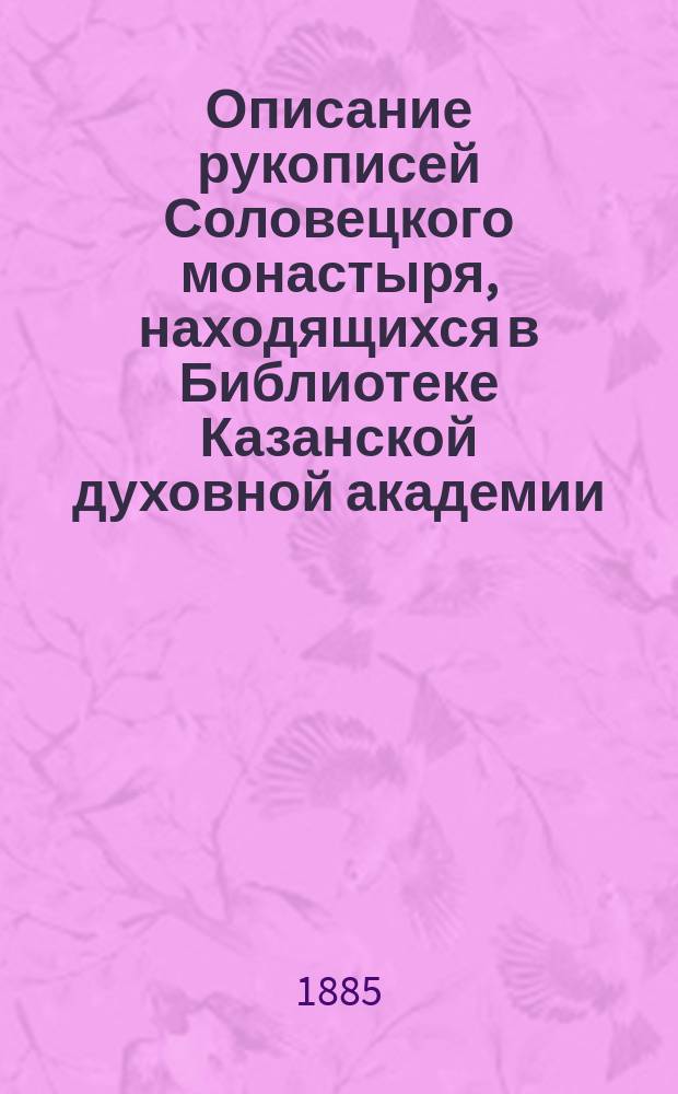 Описание рукописей Соловецкого монастыря, находящихся в Библиотеке Казанской духовной академии : Ч. 1-. Ч. 2