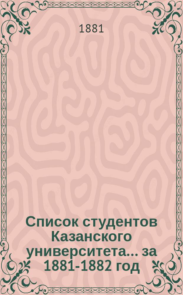 Список студентов Казанского университета. ... за 1881-1882 год