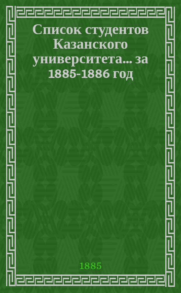 Список студентов Казанского университета. ... за 1885-1886 год