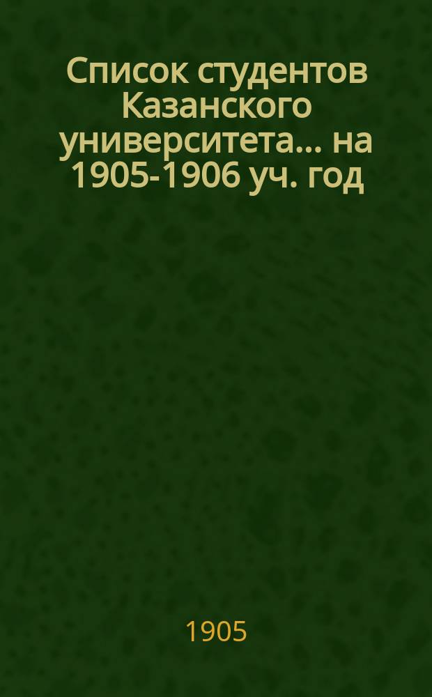 Список студентов Казанского университета. ... на 1905-1906 уч. год