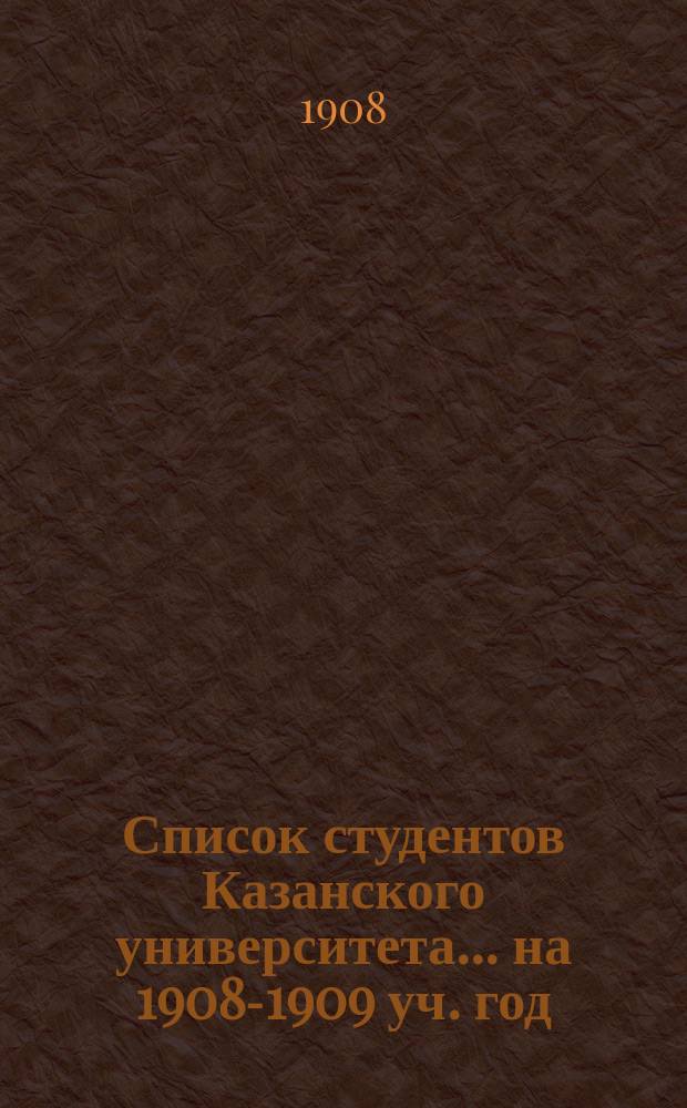 Список студентов Казанского университета. ... на 1908-1909 уч. год